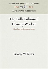 The Full-Fashioned Hosiery Worker: His Changing Economic Status (Hardcover, Reprint 2016)