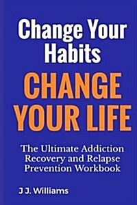 Change Your Habits, Change Your Life: The Ultimate Relapse Prevention Workbook (Paperback)