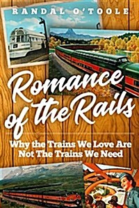 Romance of the Rails: Why the Passenger Trains We Love Are Not the Transportation We Need (Hardcover)