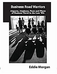 Business Road Warriors: Airports, Airplanes, Faces and Places of Business Travel in the Late 80s (Paperback)
