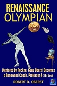 Renaissance Olympian: Mentored by Rockne, Gene Oberst Becomes a Renowned Coach, Professor & Artist (Paperback)