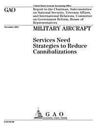 Military Aircraft: Services Need Strategies to Reduce Cannibalizations (Paperback)