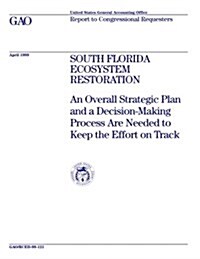 South Florida Ecosystem Restoration: An Overall Strategic Plan and a Decision-Making Process Are Needed to Keep the Effort on Track (Paperback)