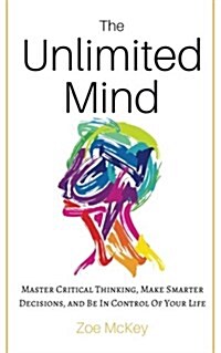 The Unlimited Mind: Master Critical Thinking, Make Smarter Decisions, and Be in Control of Your Life (Paperback)