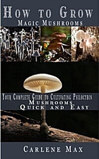 How to Grow Magic Mushrooms: Your Complete Guide to Cultivating Psilocybin Mushrooms Easy and Quick (Paperback)