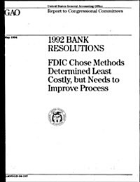 1992 Bank Resolutions: Fdic Chose Methods Determined Least Costly, But Needs to Improve Process (Paperback)