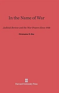 In the Name of War: Judicial Review and the War Powers Since 1918 (Hardcover, Reprint 2014)