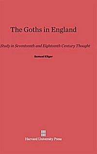 The Goths in England: A Study in Seventeenth and Eighteenth Century Thought (Hardcover, Reprint 2014)