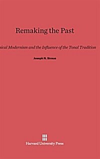 Remaking the Past: Musical Modernism and the Influence of the Tonal Tradition (Hardcover, Reprint 2014)