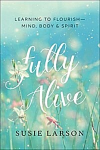 Fully Alive: Learning to Flourish--Mind, Body & Spirit (Paperback)