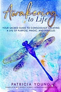 Awakening to Life: Your Sacred Guide to Consciously Creating a Life of Purpose, Magic, and Miracles (Paperback)