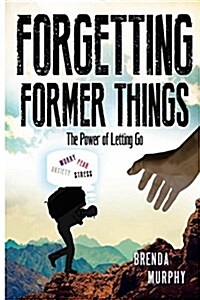 Forgetting Former Things: The Power of Letting Go (Paperback)