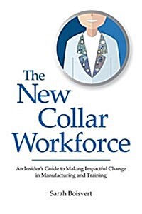 The New Collar Workforce: An Insiders Guide to Making Impactful Changes to Manufacturing and Training (Paperback)