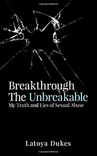 Breakthrough the Unbreakable: My Truth and Lies of Sexual Abuse (Paperback)