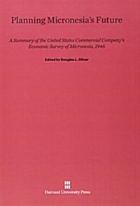 Planning Micronesias Future: A Summary of the United States Commercial Companys Economic Survey of Micronesia, 1946 (Hardcover, Reprint 2014)