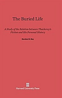 The Buried Life: A Study of the Relation Between Thackerays Fiction and His Personal History (Hardcover, Reprint 2014)