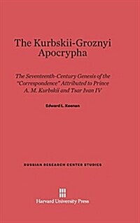 The Kurbskii-Groznyi Apocrypha: The 17th-Century Genesis of the Correspondence Attributed to Prince A. M. Kurbskii and Tsar Ivan IV (Hardcover, Reprint 2014)