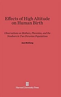 Effects of High Altitude on Human Birth: Observations on Mothers, Placentas, and the Newborn in Two Peruvian Populations (Hardcover, Reprint 2014)