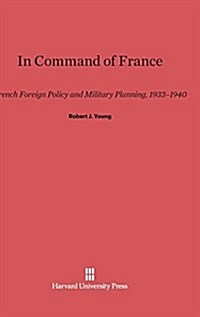 In Command of France: French Foreign Policy and Military Planning, 1933-1940 (Hardcover, Reprint 2014)