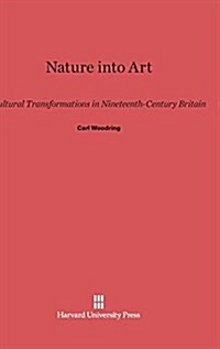 Nature Into Art: Cultural Transformations in Nineteenth-Century Britain (Hardcover, Reprint 2014)