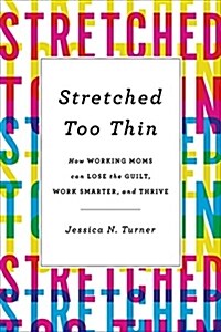 Stretched Too Thin: How Working Moms Can Lose the Guilt, Work Smarter, and Thrive (Hardcover)