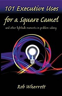 101 Executive Uses for a Square Camel: And Other Lightbulb Moments in Problem Solving (Paperback)