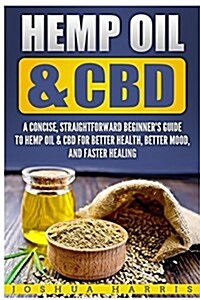 Hemp Oil & CBD: A Concise, Straightforward Beginners Guide to Hemp Oil & CBD for Better Health, Better Mood and Faster (Paperback)