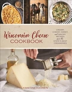 Wisconsin Cheese Cookbook: Creamy, Cheesy, Sweet, and Savory Recipes from the States Best Creameries (Paperback)