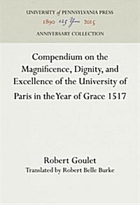 Compendium on the Magnificence, Dignity, and Excellence of the University of Paris in the Year of Grace 1517 (Hardcover, Reprint 2016)