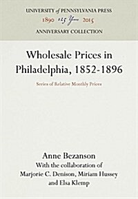 Wholesale Prices in Philadelphia, 1852-1896: Series of Relative Monthly Prices (Hardcover, Reprint 2016)