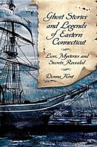 Ghost Stories and Legends of Eastern Connecticut: Love, Mysteries and Secrets Revealed (Hardcover)