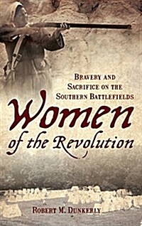 Women of the Revolution: Bravery and Sacrifice on the Southern Battlefields (Hardcover)