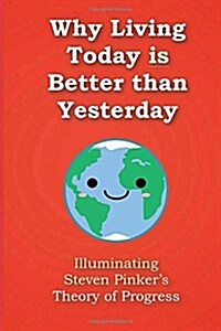 Why Living Today Is Better Than Yesterday: Illuminating Steven Pinkers Theory of Progress (Paperback)