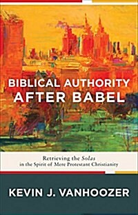 Biblical Authority After Babel: Retrieving the Solas in the Spirit of Mere Protestant Christianity (Paperback)