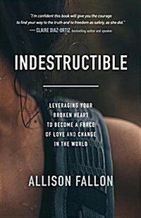 Indestructible: Leveraging Your Broken Heart to Become a Force of Love & Change in the World (Paperback)