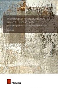 Protecting the Rights of Refugees Beyond European Borders : Establishing Extraterritorial Legal Responsibilities (Hardcover)
