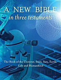 A New Bible in Three Testaments: The Book of the Universe, Stars, Sun, Earth, Life and Humankind (Paperback)