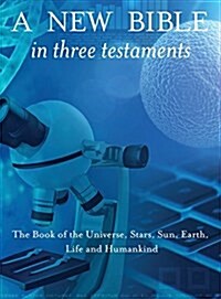 A New Bible in Three Testaments: The Book of the Universe, Stars, Sun, Earth, Life and Humankind (Hardcover)