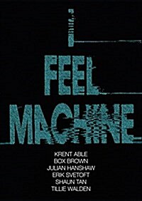 I Feel Machine : Stories by Shaun Tan, Tillie Walden, Box Brown, Krent Able, Erik Svetoft and Julian Hanshaw (Paperback)