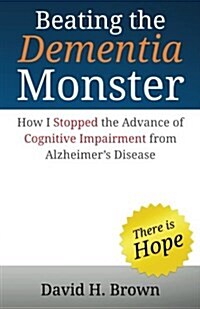 Beating the Dementia Monster: How I Stopped the Advance of Cognitive Impairment from Alzheimers Disease (Paperback)