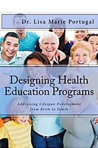 Designing Health Education Programs: Addressing Lifespan Development from Birth to Death (Paperback)