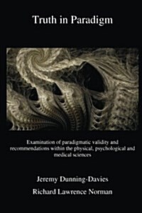 Truth in Paradigm: Examination of Paradigmatic Validity and Recommendations Within the Physical, Psychological and Medical Sciences (Paperback)