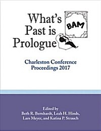 Whats Past Is Prologue: Charleston Conference Proceedings, 2017 (Paperback)