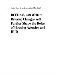 Rced-98-148 Welfare Reform: Changes Will Further Shape the Roles of Housing Agencies and HUD (Paperback)