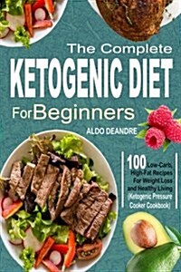 The Complete Ketogenic Diet for Beginners: 100 Low-Carb, High-Fat Recipes for Weight Loss and Healthy Living (Ketogenic Pressure Cooker Cookbook) (Paperback)