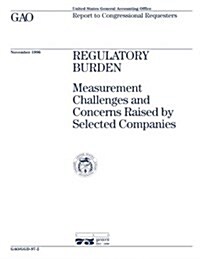 Ggd-97-2 Regulatory Burden: Measurement Challenges and Concerns Raised by Selected Companies (Paperback)