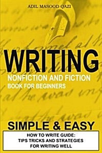 Writing Nonfiction and Fiction Book for Beginners: Simple and Easy - How to Start Guide: Tips Tricks and Strategies for Writing Well (Paperback)