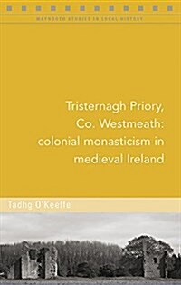 Tristernagh Priory, Co. Westmeath: Colonial Monasticism in Medieval Ireland (Paperback)