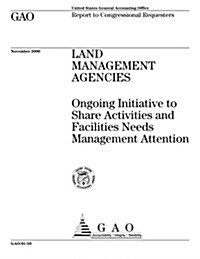 Land Management Agencies: Ongoing Initiative to Share Activities and Facilities Needs Management Attention (Paperback)