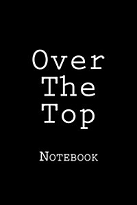 Over the Top: Notebook, 150 Lined Pages, Softcover, 6 X 9 (Paperback)